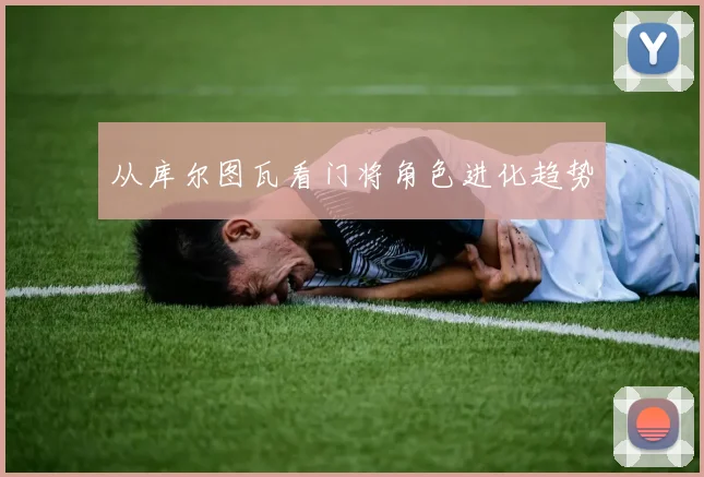 从库尔图瓦看门将角色进化趋势