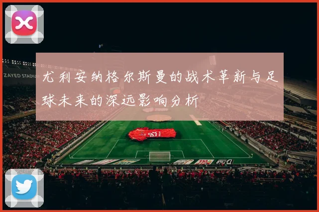 尤利安纳格尔斯曼的战术革新与足球未来的深远影响分析