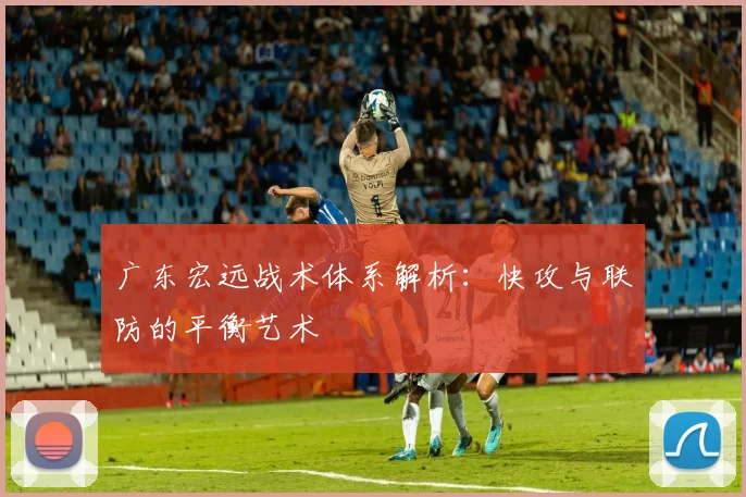 广东宏远战术体系解析：快攻与联防的平衡艺术