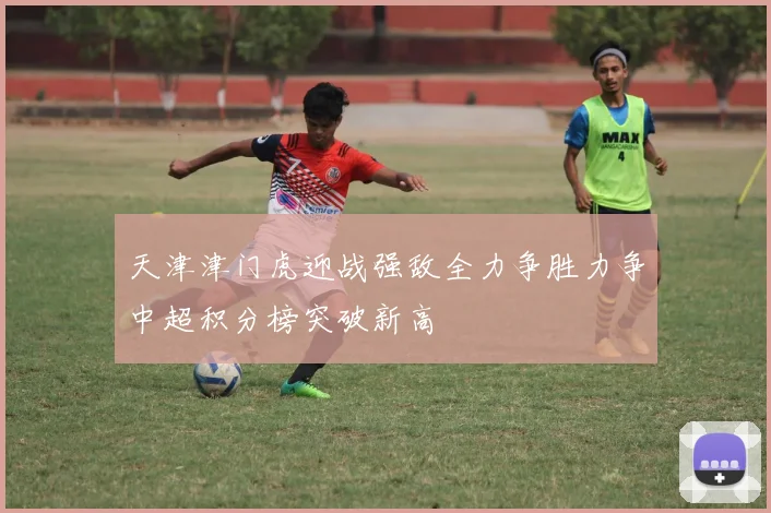 天津津门虎迎战强敌全力争胜力争中超积分榜突破新高