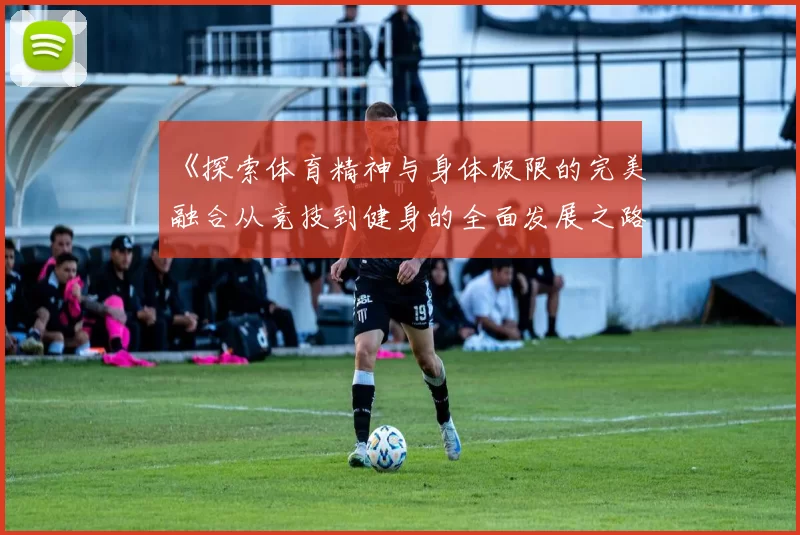 《探索体育精神与身体极限的完美融合从竞技到健身的全面发展之路》