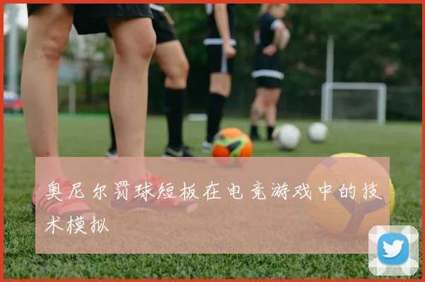 奥尼尔罚球短板在电竞游戏中的技术模拟