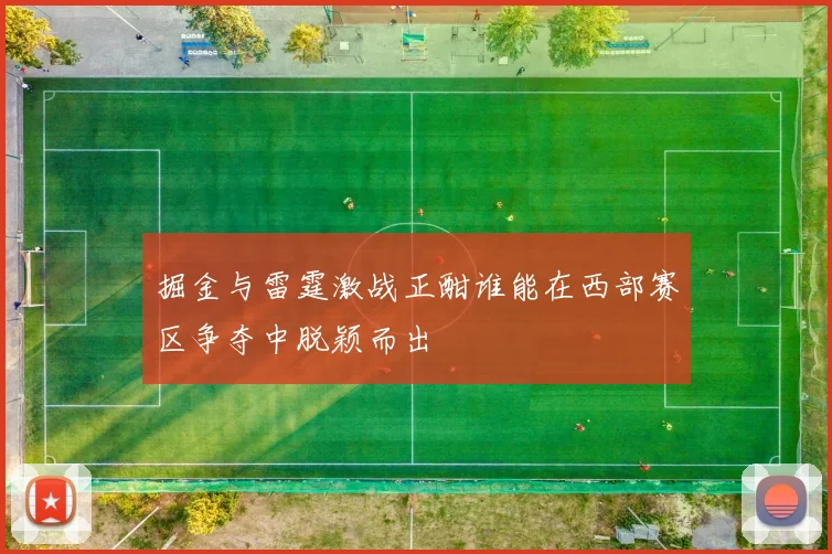 掘金与雷霆激战正酣谁能在西部赛区争夺中脱颖而出