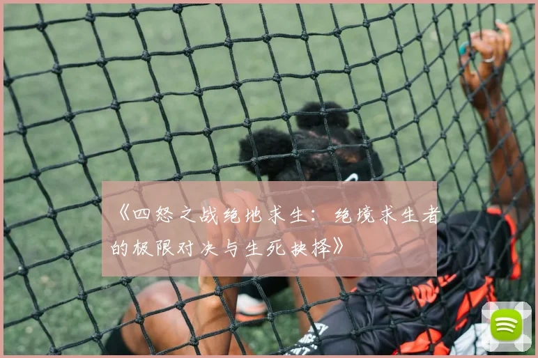 《四怒之战绝地求生：绝境求生者的极限对决与生死抉择》