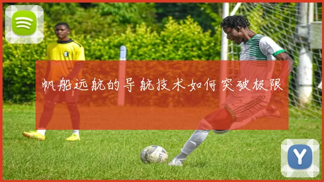 帆船远航的导航技术如何突破极限