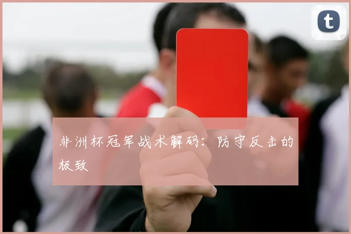 非洲杯冠军战术解码：防守反击的极致