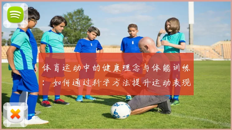体育运动中的健康理念与体能训练：如何通过科学方法提升运动表现与身体素质