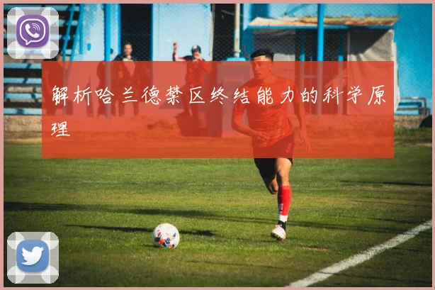 解析哈兰德禁区终结能力的科学原理