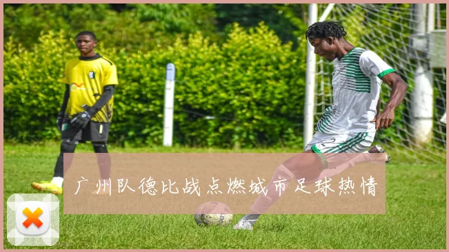 广州队德比战点燃城市足球热情
